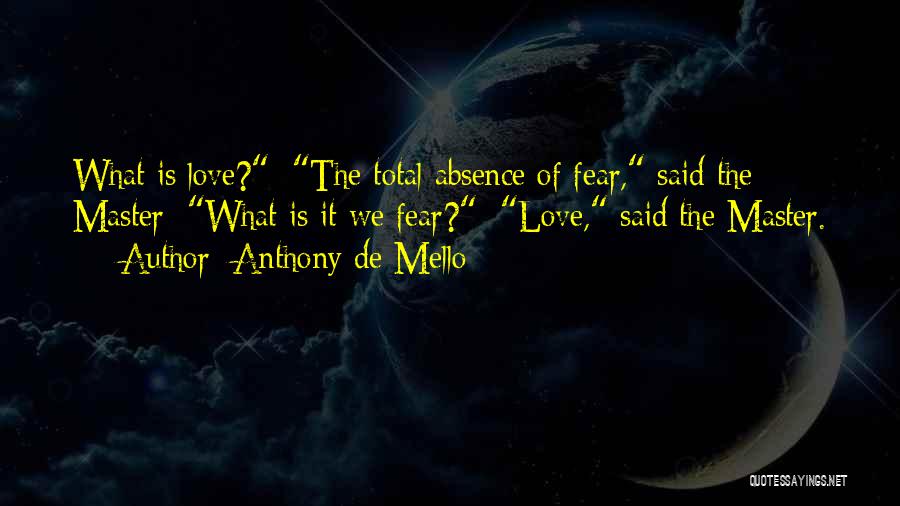 Anthony De Mello Quotes: What Is Love?; The Total Absence Of Fear, Said The Master; What Is It We Fear?; Love, Said The Master.