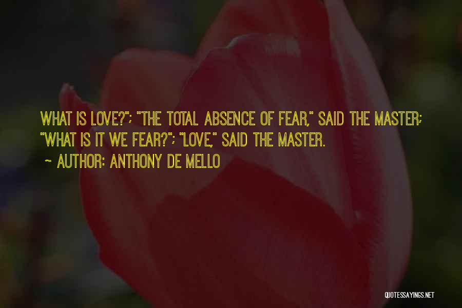 Anthony De Mello Quotes: What Is Love?; The Total Absence Of Fear, Said The Master; What Is It We Fear?; Love, Said The Master.