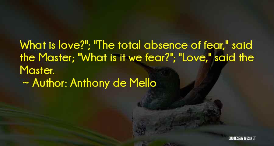 Anthony De Mello Quotes: What Is Love?; The Total Absence Of Fear, Said The Master; What Is It We Fear?; Love, Said The Master.