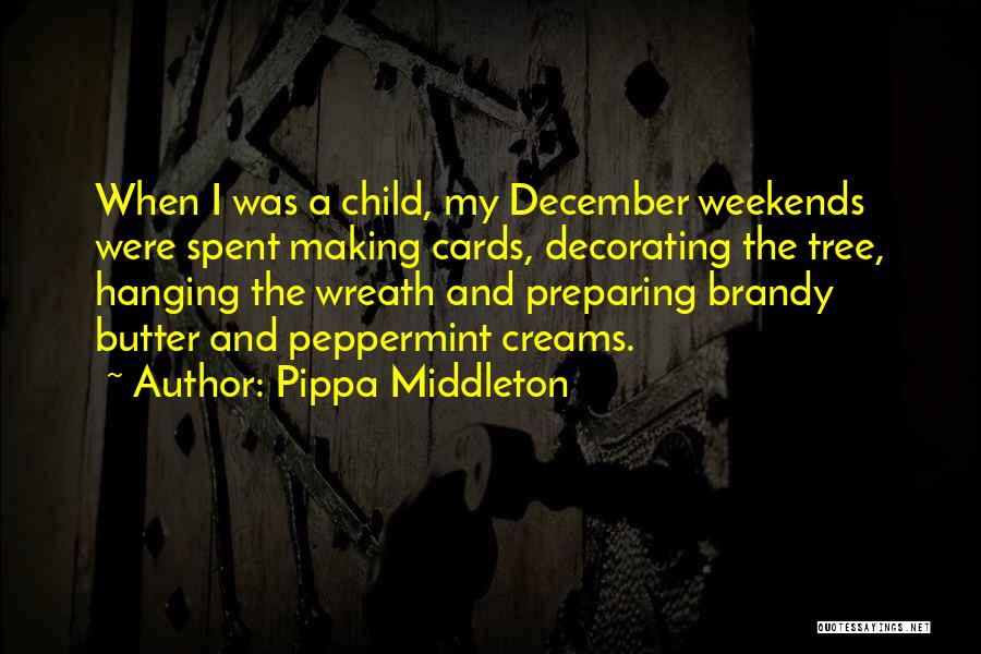 Pippa Middleton Quotes: When I Was A Child, My December Weekends Were Spent Making Cards, Decorating The Tree, Hanging The Wreath And Preparing