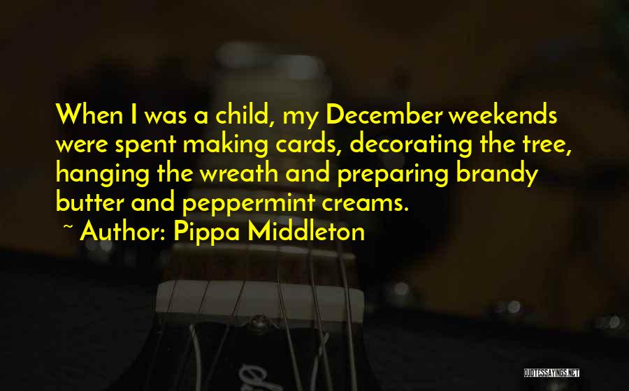 Pippa Middleton Quotes: When I Was A Child, My December Weekends Were Spent Making Cards, Decorating The Tree, Hanging The Wreath And Preparing