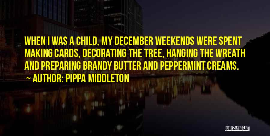 Pippa Middleton Quotes: When I Was A Child, My December Weekends Were Spent Making Cards, Decorating The Tree, Hanging The Wreath And Preparing