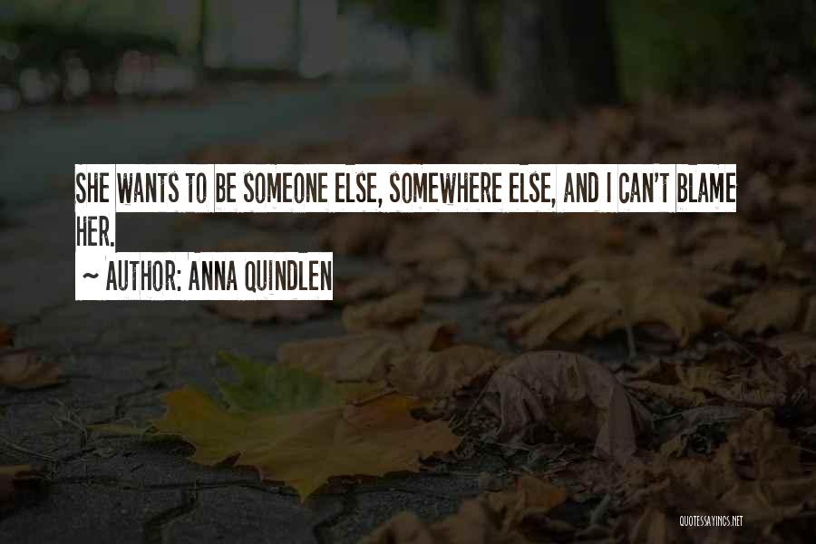 Anna Quindlen Quotes: She Wants To Be Someone Else, Somewhere Else, And I Can't Blame Her.
