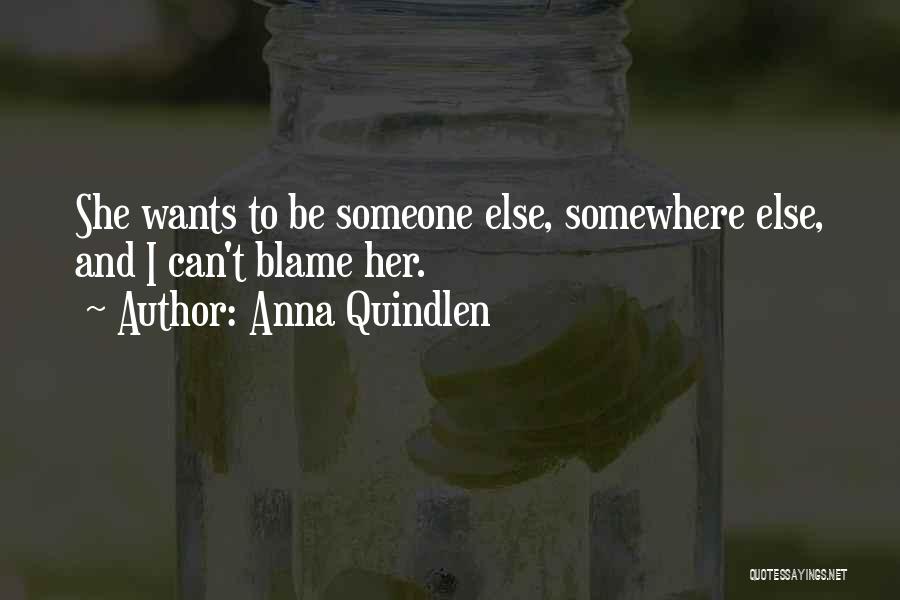 Anna Quindlen Quotes: She Wants To Be Someone Else, Somewhere Else, And I Can't Blame Her.
