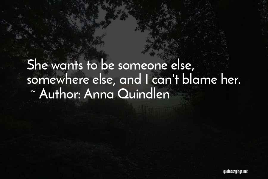 Anna Quindlen Quotes: She Wants To Be Someone Else, Somewhere Else, And I Can't Blame Her.