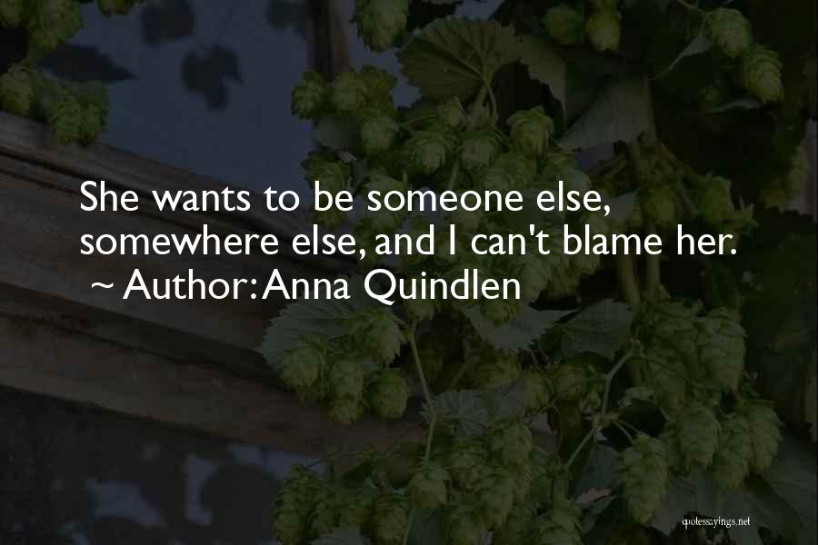 Anna Quindlen Quotes: She Wants To Be Someone Else, Somewhere Else, And I Can't Blame Her.