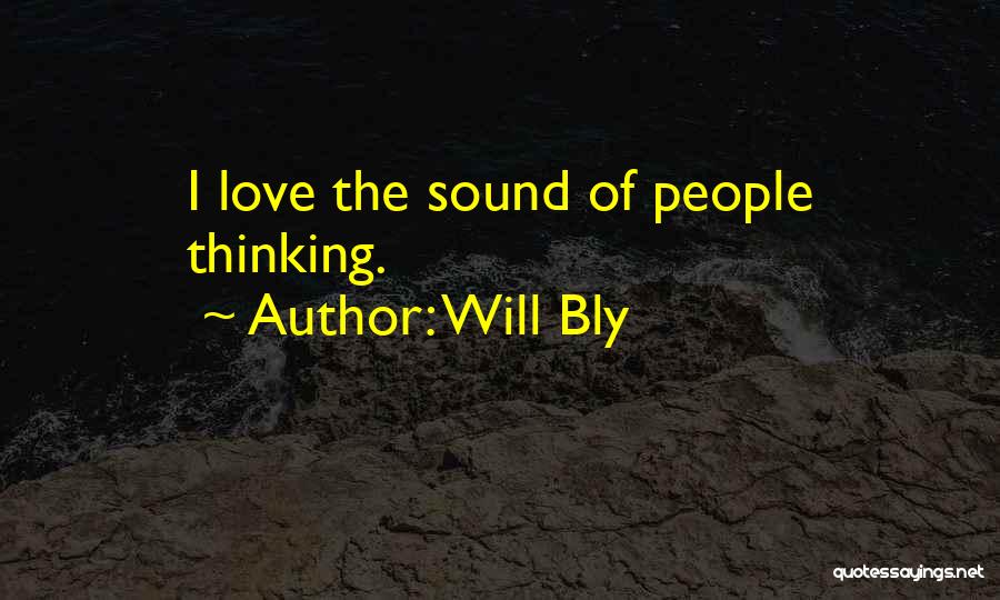 Will Bly Quotes: I Love The Sound Of People Thinking.