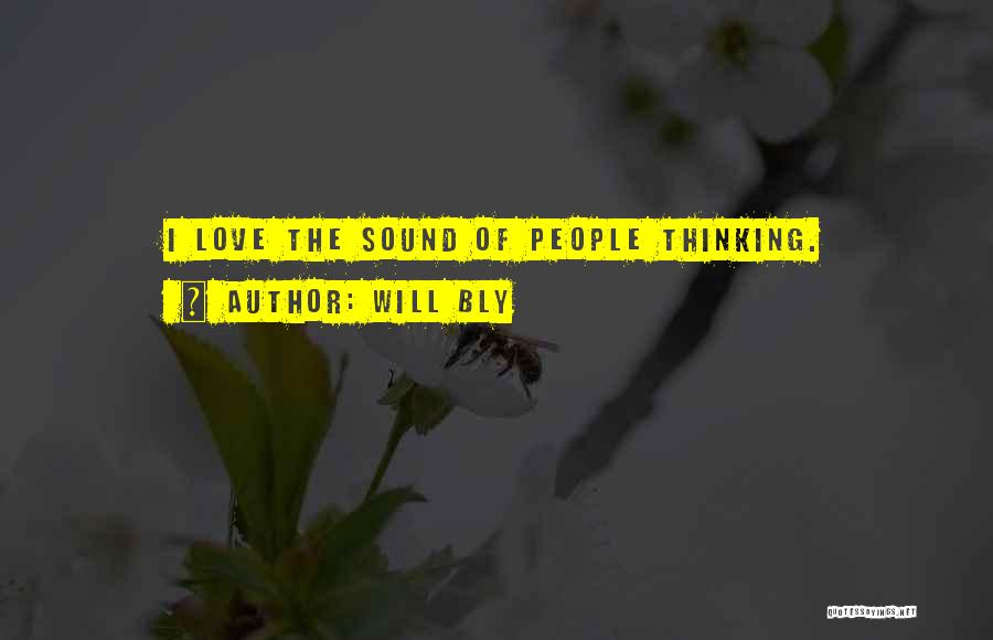 Will Bly Quotes: I Love The Sound Of People Thinking.