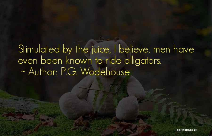 P.G. Wodehouse Quotes: Stimulated By The Juice, I Believe, Men Have Even Been Known To Ride Alligators.