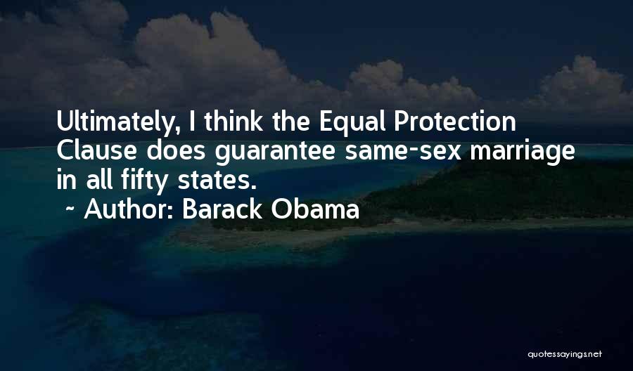 Barack Obama Quotes: Ultimately, I Think The Equal Protection Clause Does Guarantee Same-sex Marriage In All Fifty States.