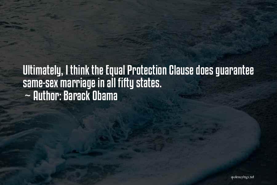 Barack Obama Quotes: Ultimately, I Think The Equal Protection Clause Does Guarantee Same-sex Marriage In All Fifty States.