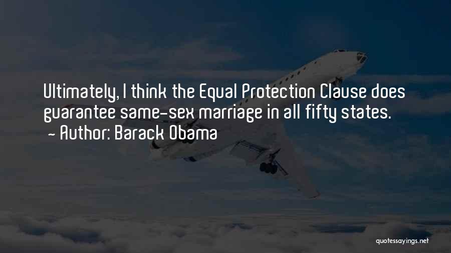 Barack Obama Quotes: Ultimately, I Think The Equal Protection Clause Does Guarantee Same-sex Marriage In All Fifty States.