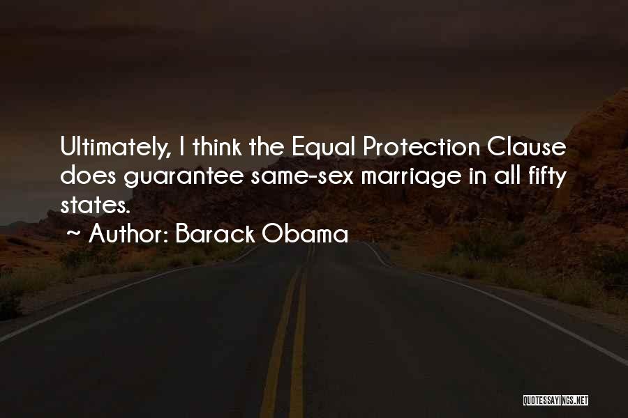 Barack Obama Quotes: Ultimately, I Think The Equal Protection Clause Does Guarantee Same-sex Marriage In All Fifty States.