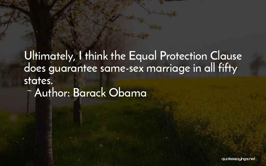 Barack Obama Quotes: Ultimately, I Think The Equal Protection Clause Does Guarantee Same-sex Marriage In All Fifty States.