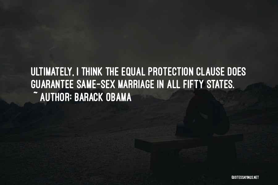 Barack Obama Quotes: Ultimately, I Think The Equal Protection Clause Does Guarantee Same-sex Marriage In All Fifty States.