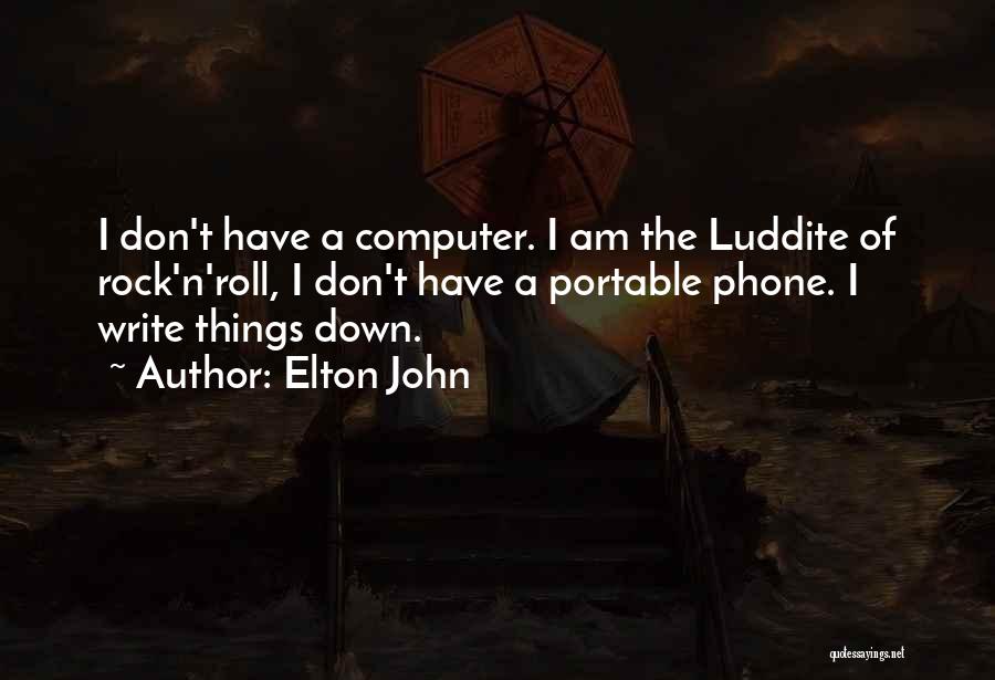 Elton John Quotes: I Don't Have A Computer. I Am The Luddite Of Rock'n'roll, I Don't Have A Portable Phone. I Write Things