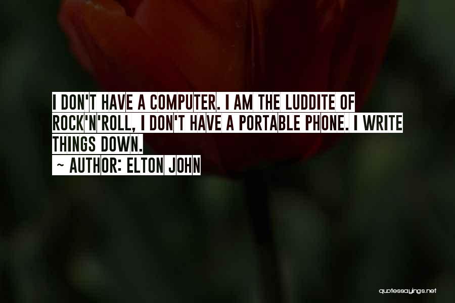 Elton John Quotes: I Don't Have A Computer. I Am The Luddite Of Rock'n'roll, I Don't Have A Portable Phone. I Write Things