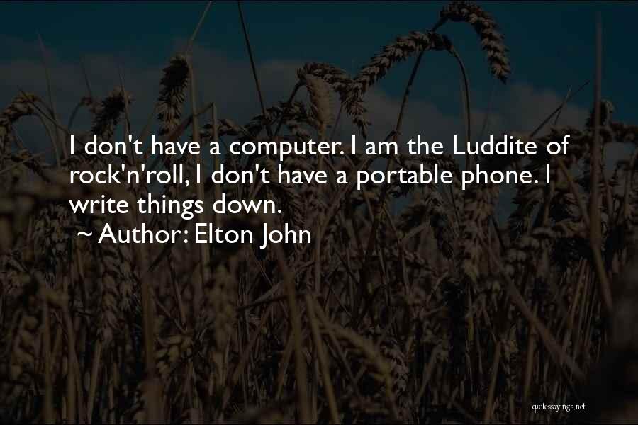 Elton John Quotes: I Don't Have A Computer. I Am The Luddite Of Rock'n'roll, I Don't Have A Portable Phone. I Write Things