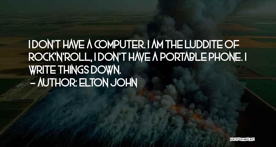 Elton John Quotes: I Don't Have A Computer. I Am The Luddite Of Rock'n'roll, I Don't Have A Portable Phone. I Write Things