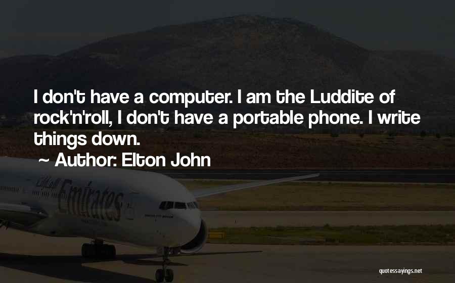 Elton John Quotes: I Don't Have A Computer. I Am The Luddite Of Rock'n'roll, I Don't Have A Portable Phone. I Write Things