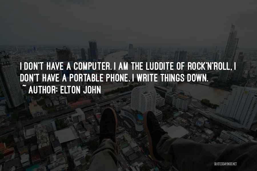 Elton John Quotes: I Don't Have A Computer. I Am The Luddite Of Rock'n'roll, I Don't Have A Portable Phone. I Write Things