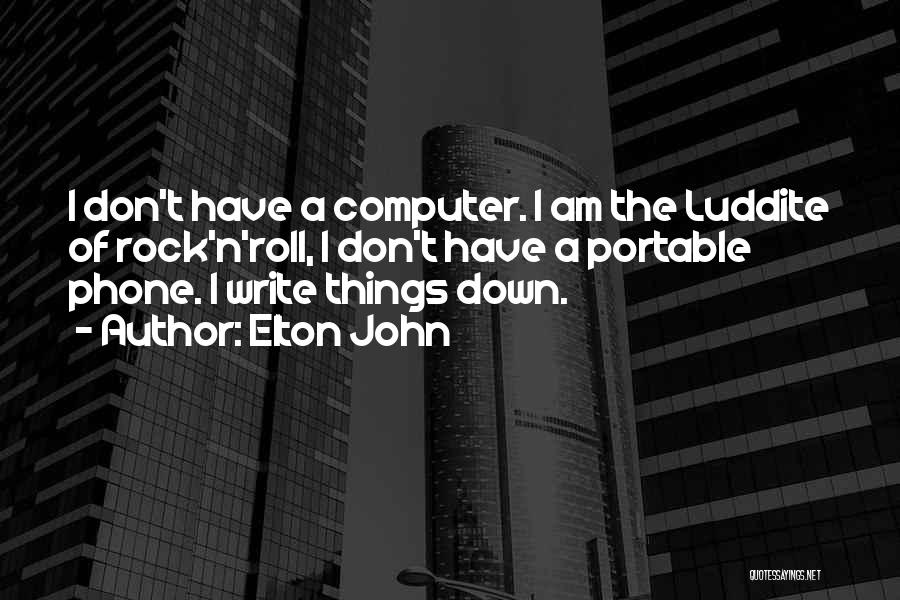 Elton John Quotes: I Don't Have A Computer. I Am The Luddite Of Rock'n'roll, I Don't Have A Portable Phone. I Write Things