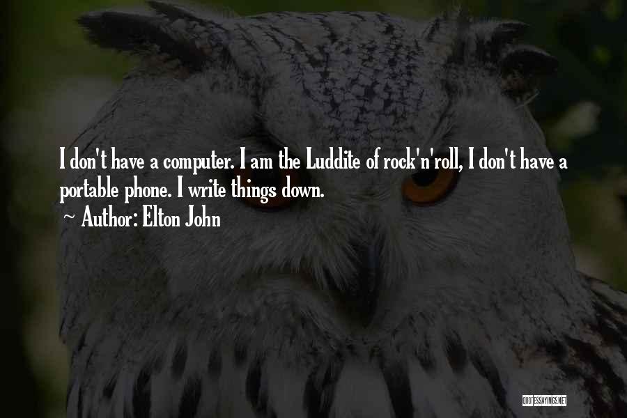 Elton John Quotes: I Don't Have A Computer. I Am The Luddite Of Rock'n'roll, I Don't Have A Portable Phone. I Write Things