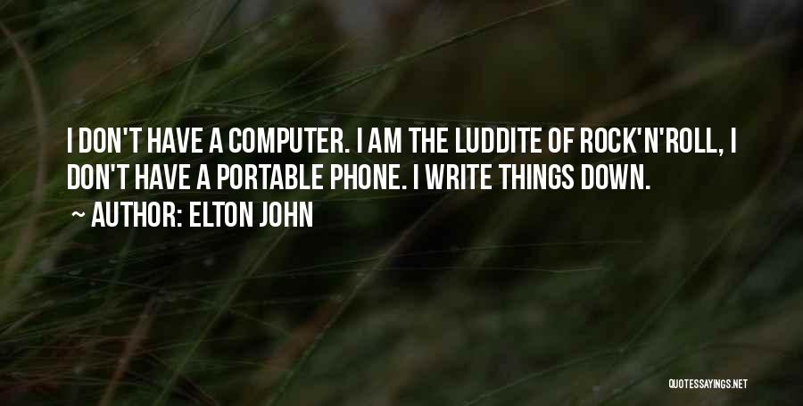 Elton John Quotes: I Don't Have A Computer. I Am The Luddite Of Rock'n'roll, I Don't Have A Portable Phone. I Write Things