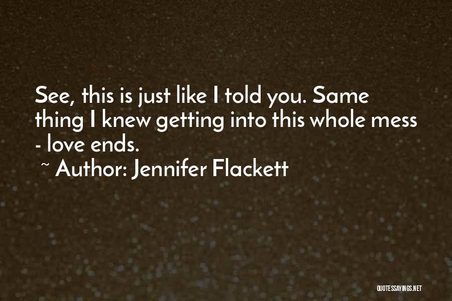 Jennifer Flackett Quotes: See, This Is Just Like I Told You. Same Thing I Knew Getting Into This Whole Mess - Love Ends.