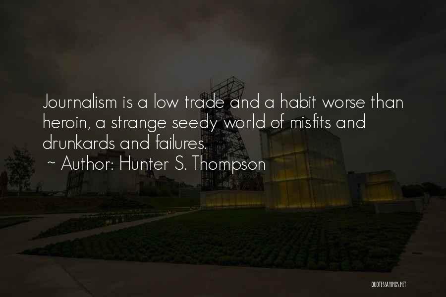 Hunter S. Thompson Quotes: Journalism Is A Low Trade And A Habit Worse Than Heroin, A Strange Seedy World Of Misfits And Drunkards And