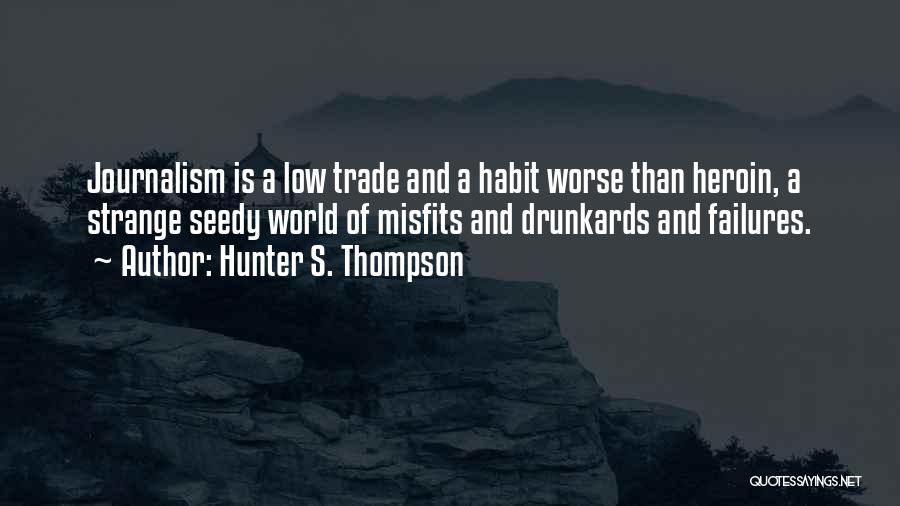 Hunter S. Thompson Quotes: Journalism Is A Low Trade And A Habit Worse Than Heroin, A Strange Seedy World Of Misfits And Drunkards And