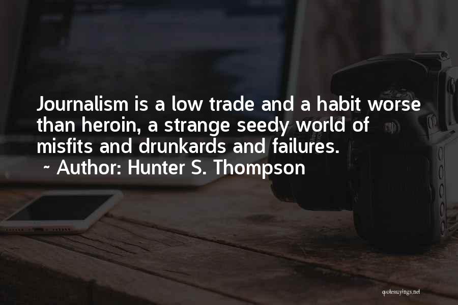 Hunter S. Thompson Quotes: Journalism Is A Low Trade And A Habit Worse Than Heroin, A Strange Seedy World Of Misfits And Drunkards And