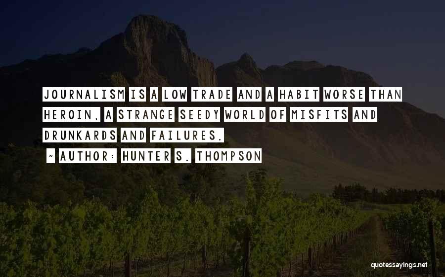 Hunter S. Thompson Quotes: Journalism Is A Low Trade And A Habit Worse Than Heroin, A Strange Seedy World Of Misfits And Drunkards And