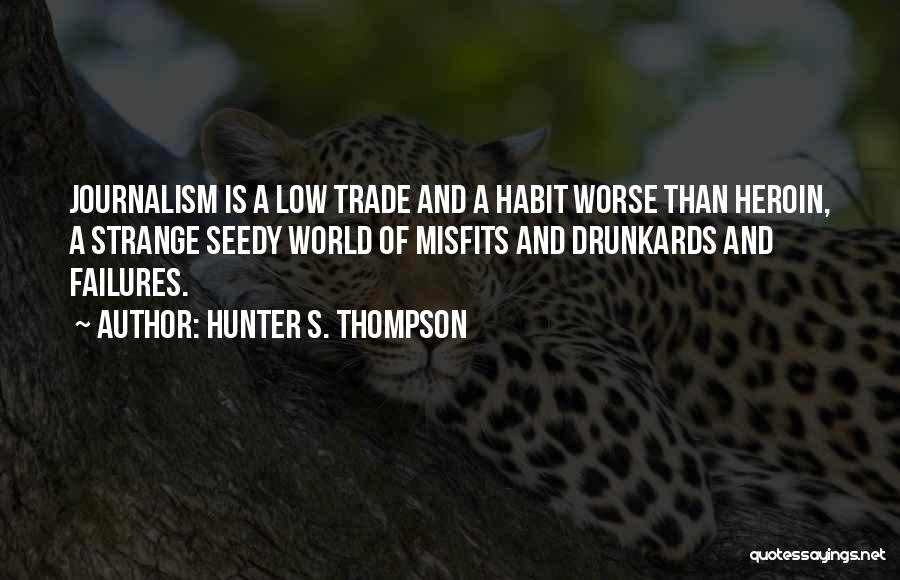 Hunter S. Thompson Quotes: Journalism Is A Low Trade And A Habit Worse Than Heroin, A Strange Seedy World Of Misfits And Drunkards And