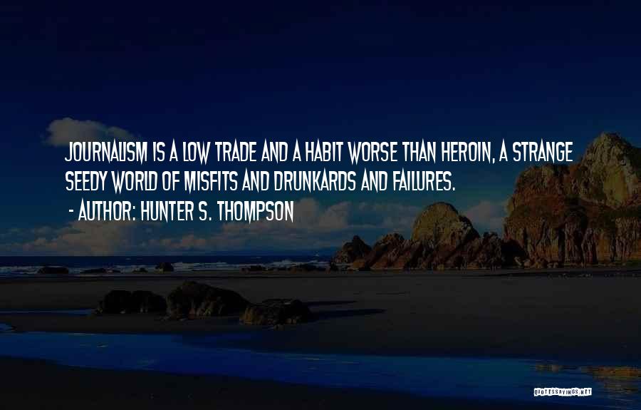 Hunter S. Thompson Quotes: Journalism Is A Low Trade And A Habit Worse Than Heroin, A Strange Seedy World Of Misfits And Drunkards And