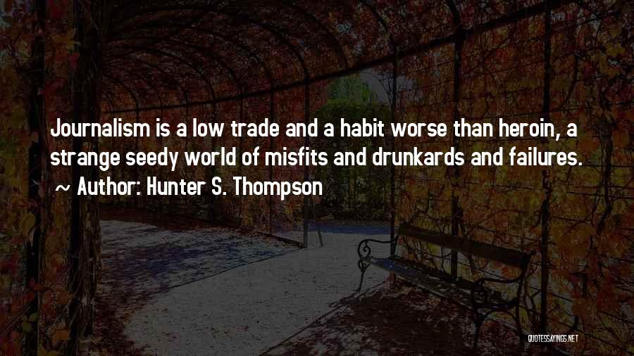 Hunter S. Thompson Quotes: Journalism Is A Low Trade And A Habit Worse Than Heroin, A Strange Seedy World Of Misfits And Drunkards And
