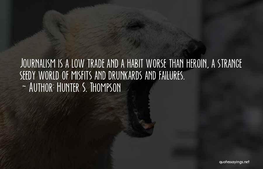 Hunter S. Thompson Quotes: Journalism Is A Low Trade And A Habit Worse Than Heroin, A Strange Seedy World Of Misfits And Drunkards And