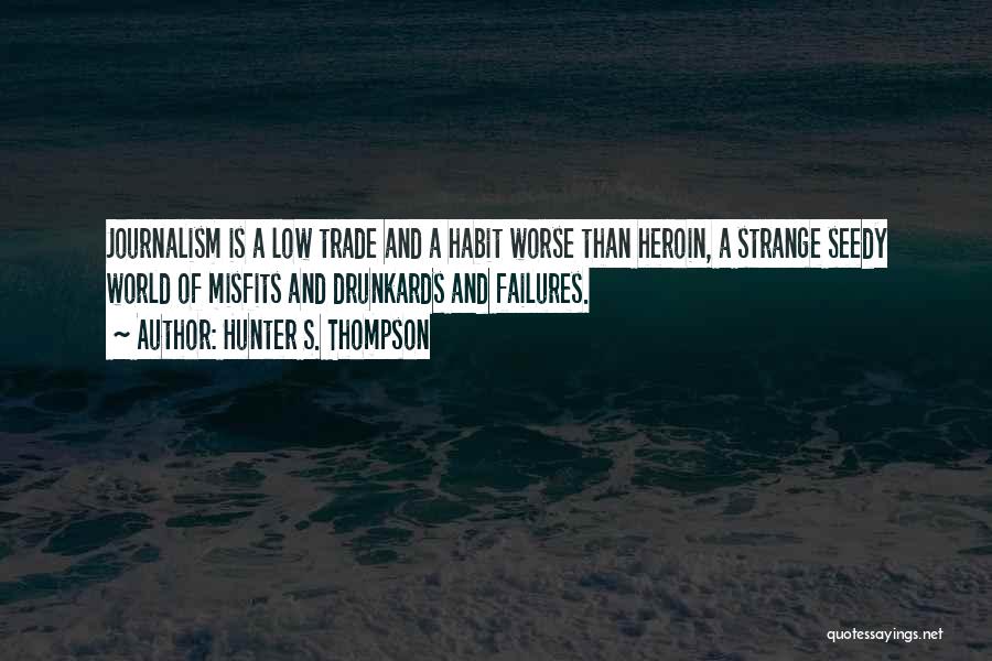 Hunter S. Thompson Quotes: Journalism Is A Low Trade And A Habit Worse Than Heroin, A Strange Seedy World Of Misfits And Drunkards And