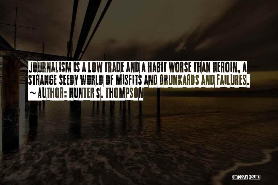 Hunter S. Thompson Quotes: Journalism Is A Low Trade And A Habit Worse Than Heroin, A Strange Seedy World Of Misfits And Drunkards And