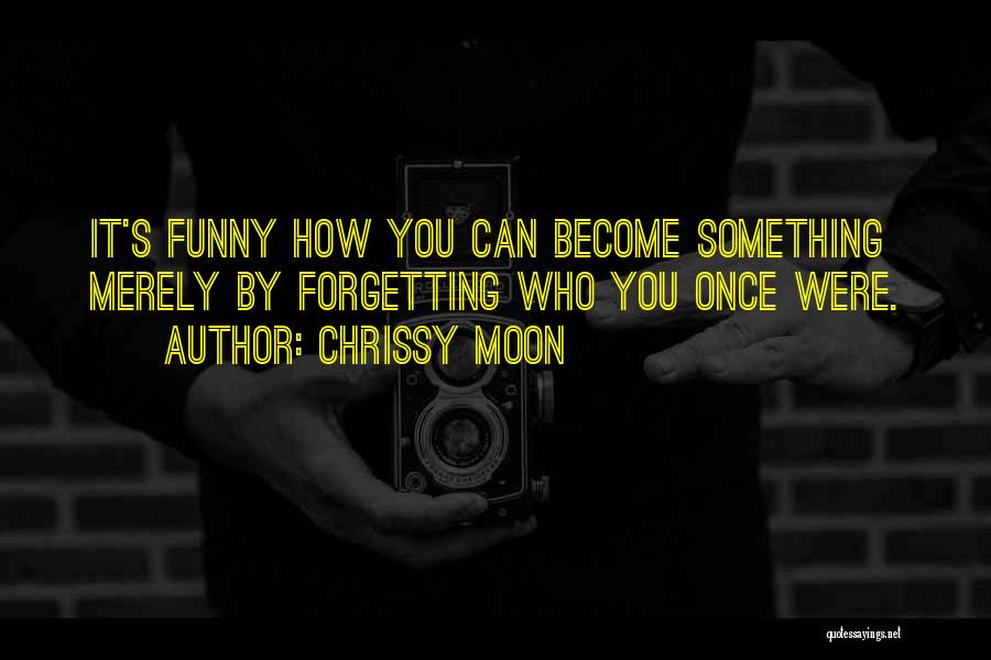 Chrissy Moon Quotes: It's Funny How You Can Become Something Merely By Forgetting Who You Once Were.