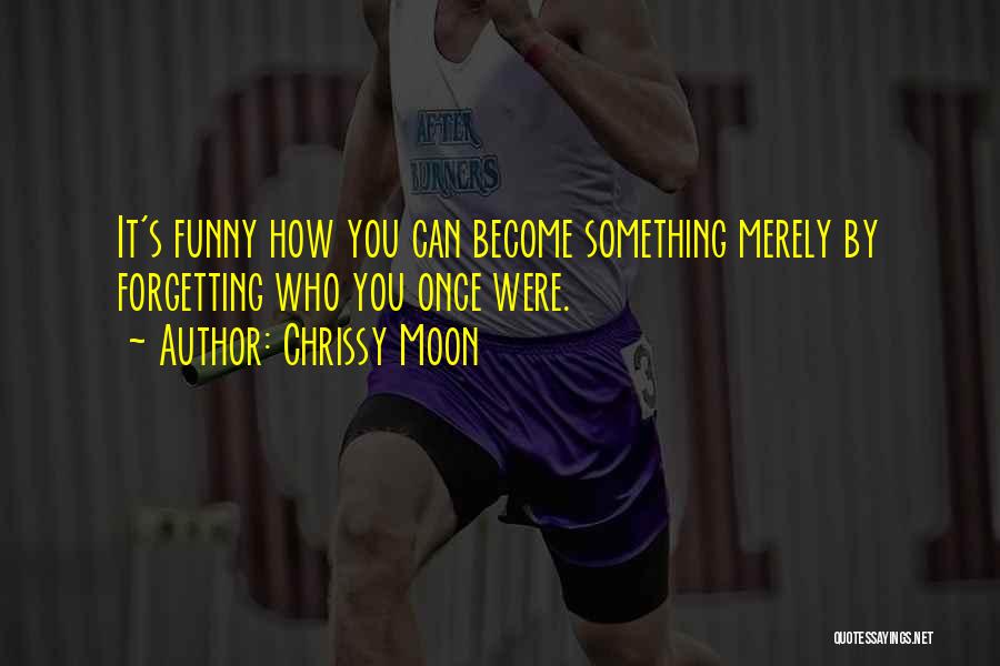 Chrissy Moon Quotes: It's Funny How You Can Become Something Merely By Forgetting Who You Once Were.