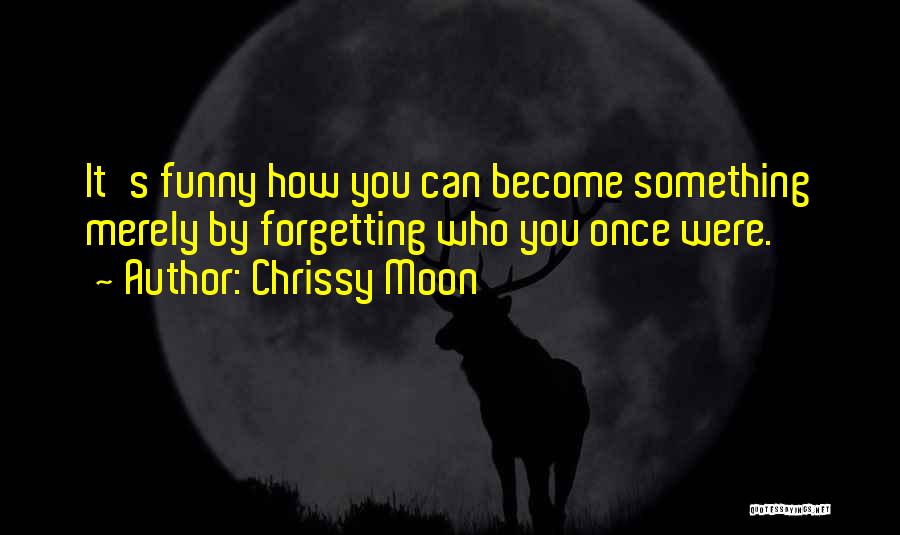 Chrissy Moon Quotes: It's Funny How You Can Become Something Merely By Forgetting Who You Once Were.