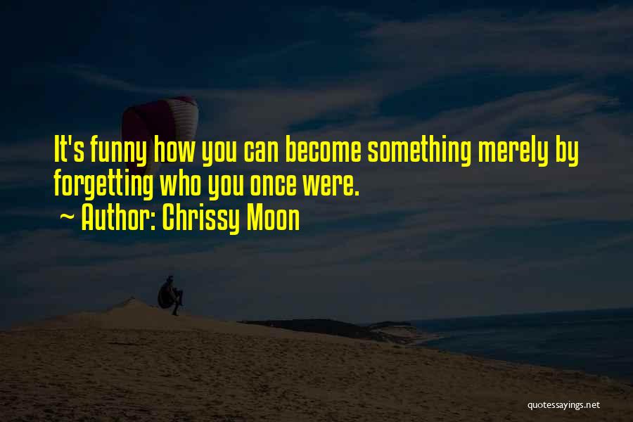 Chrissy Moon Quotes: It's Funny How You Can Become Something Merely By Forgetting Who You Once Were.