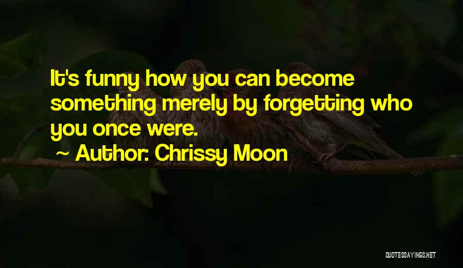 Chrissy Moon Quotes: It's Funny How You Can Become Something Merely By Forgetting Who You Once Were.