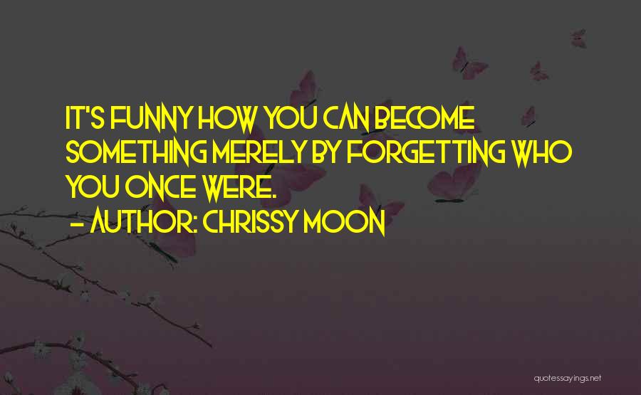 Chrissy Moon Quotes: It's Funny How You Can Become Something Merely By Forgetting Who You Once Were.