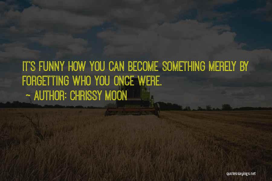 Chrissy Moon Quotes: It's Funny How You Can Become Something Merely By Forgetting Who You Once Were.