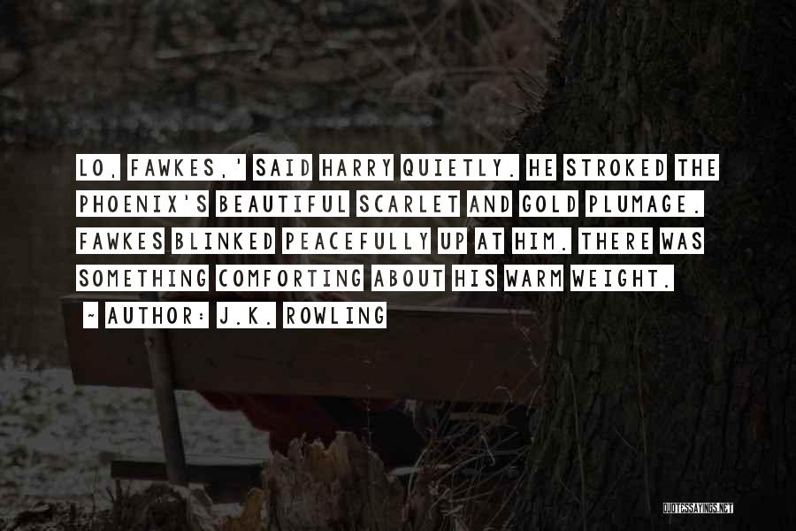 J.K. Rowling Quotes: Lo, Fawkes,' Said Harry Quietly. He Stroked The Phoenix's Beautiful Scarlet And Gold Plumage. Fawkes Blinked Peacefully Up At Him.