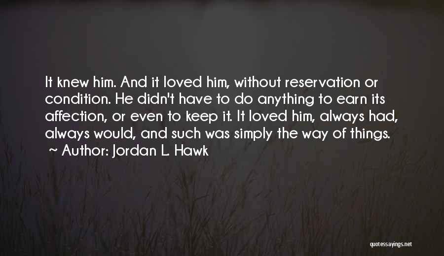 Jordan L. Hawk Quotes: It Knew Him. And It Loved Him, Without Reservation Or Condition. He Didn't Have To Do Anything To Earn Its