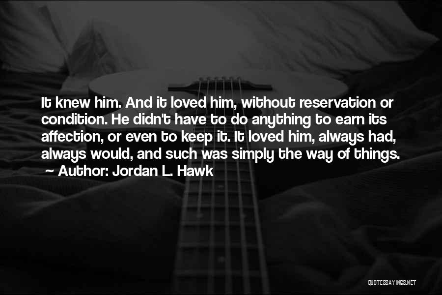 Jordan L. Hawk Quotes: It Knew Him. And It Loved Him, Without Reservation Or Condition. He Didn't Have To Do Anything To Earn Its