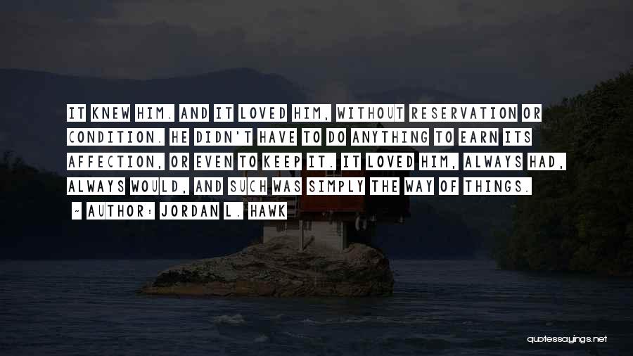 Jordan L. Hawk Quotes: It Knew Him. And It Loved Him, Without Reservation Or Condition. He Didn't Have To Do Anything To Earn Its